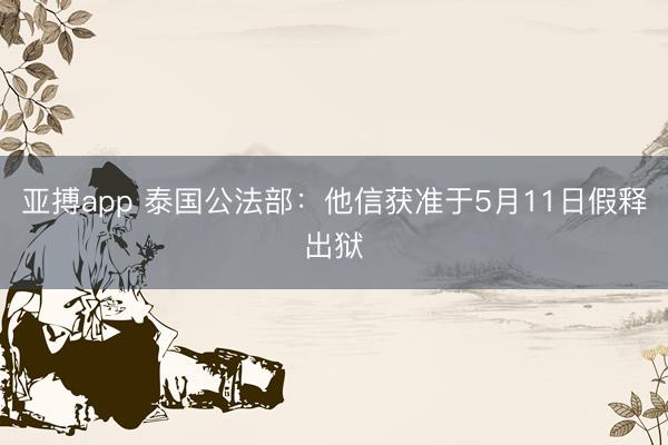 亚搏app 泰国公法部：他信获准于5月11日假释出狱
