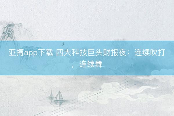 亚搏app下载 四大科技巨头财报夜：连续吹打，连续舞
